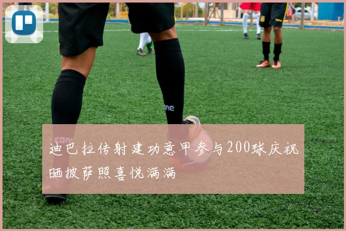 迪巴拉传射建功意甲参与200球庆祝晒披萨照喜悦满满