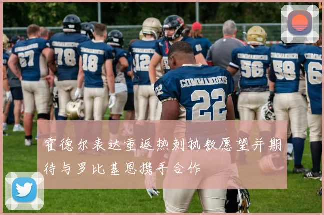 霍德尔表达重返热刺执教愿望并期待与罗比基恩携手合作