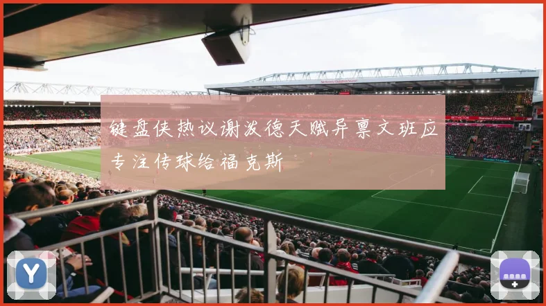 键盘侠热议谢泼德天赋异禀文班应专注传球给福克斯