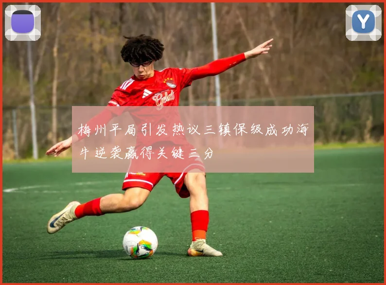 梅州平局引发热议三镇保级成功海牛逆袭赢得关键三分