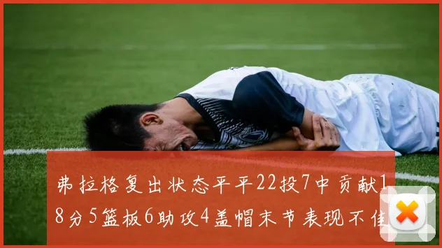 弗拉格复出状态平平22投7中贡献18分5篮板6助攻4盖帽末节表现不佳