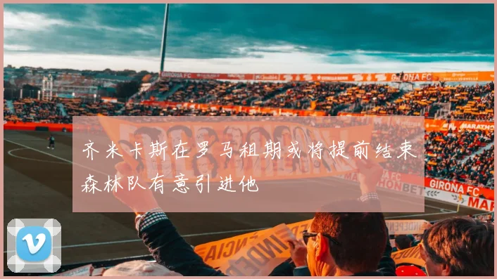 齐米卡斯在罗马租期或将提前结束森林队有意引进他