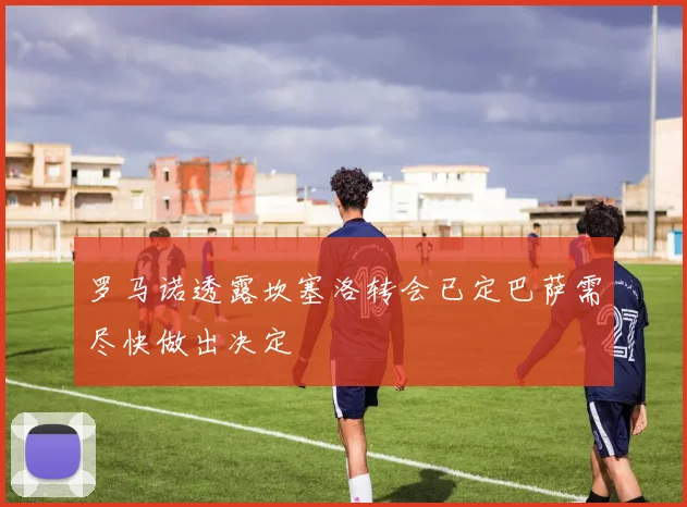 罗马诺透露坎塞洛转会已定巴萨需尽快做出决定