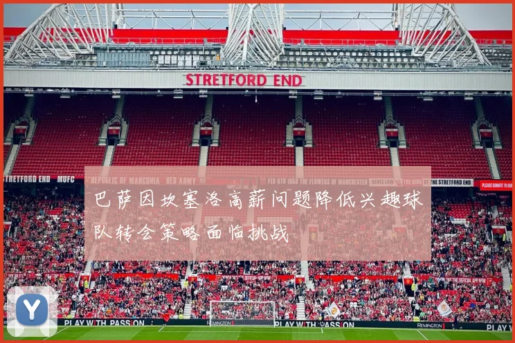 巴萨因坎塞洛高薪问题降低兴趣球队转会策略面临挑战