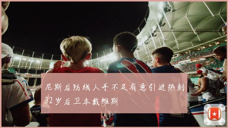 尼斯后防线人手不足有意引进热刺32岁后卫本戴维斯