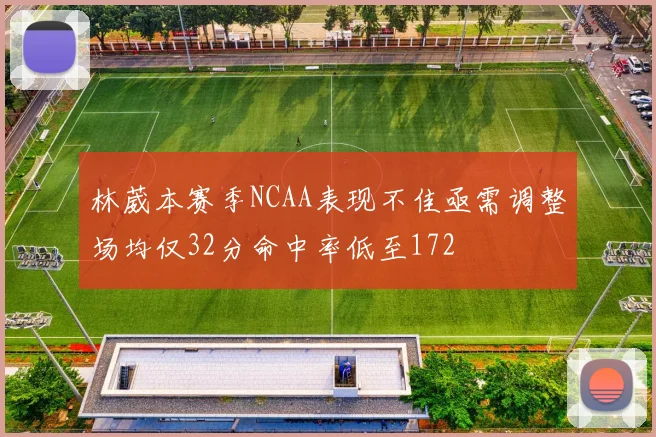 林葳本赛季NCAA表现不佳亟需调整场均仅32分命中率低至172