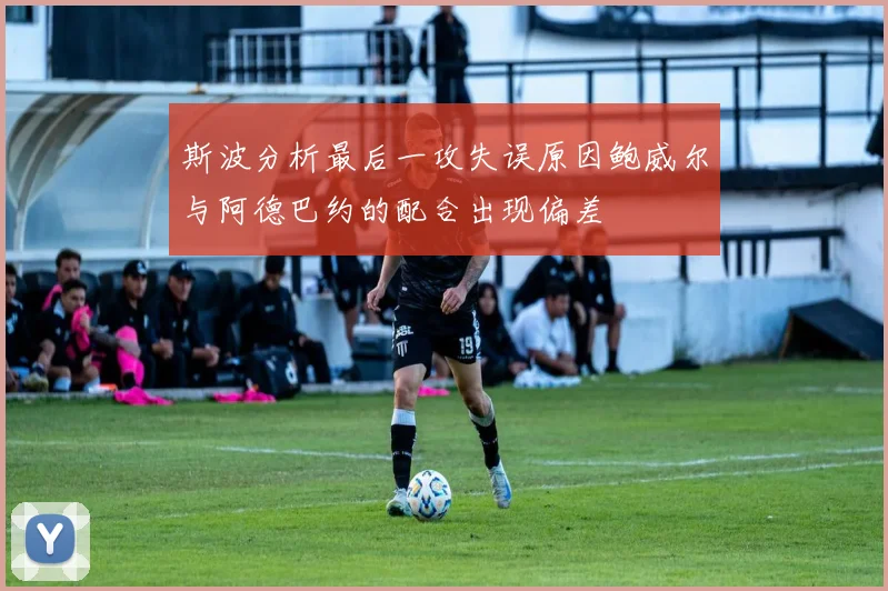 斯波分析最后一攻失误原因鲍威尔与阿德巴约的配合出现偏差