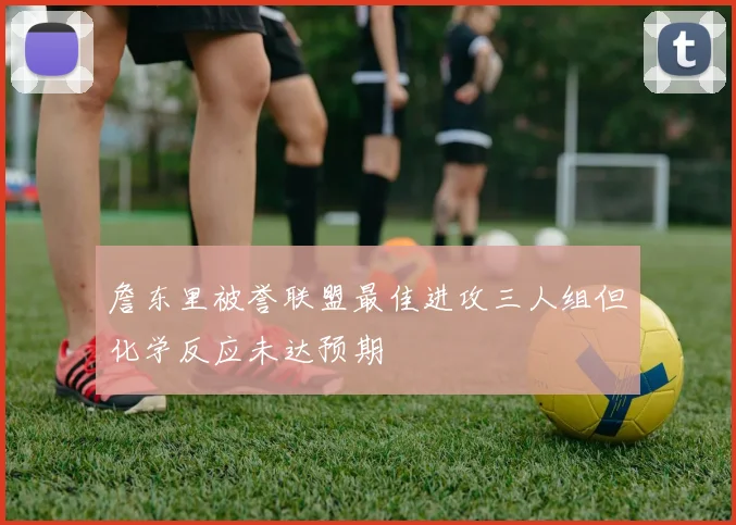 詹东里被誉联盟最佳进攻三人组但化学反应未达预期