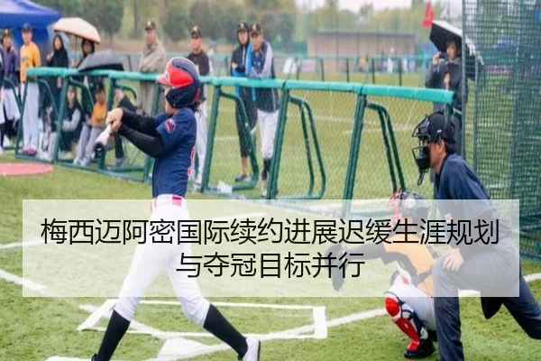 梅西迈阿密国际续约进展迟缓生涯规划与夺冠目标并行 - ayx